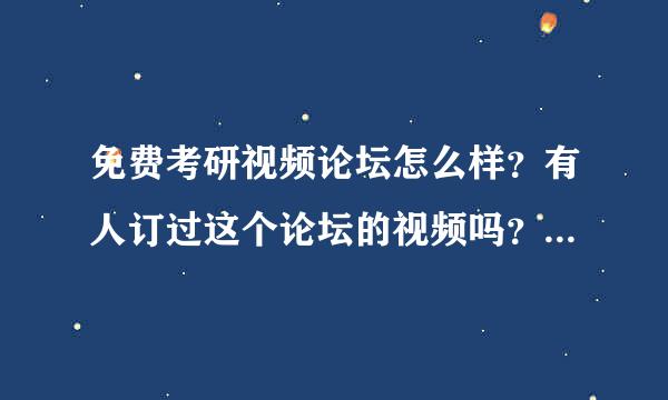 免费考研视频论坛怎么样？有人订过这个论坛的视频吗？出来说说