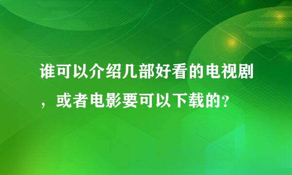 谁可以介绍几部好看的电视剧，或者电影要可以下载的？