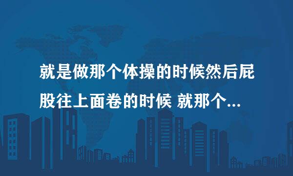 就是做那个体操的时候然后屁股往上面卷的时候 就那个撒尿的地方就会有那种出放屁的声音 那是为什么