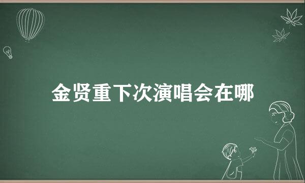 金贤重下次演唱会在哪