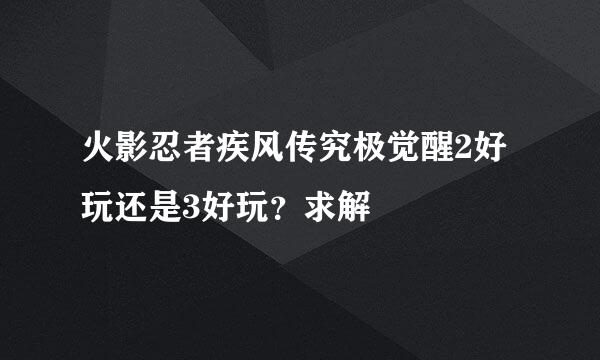 火影忍者疾风传究极觉醒2好玩还是3好玩？求解