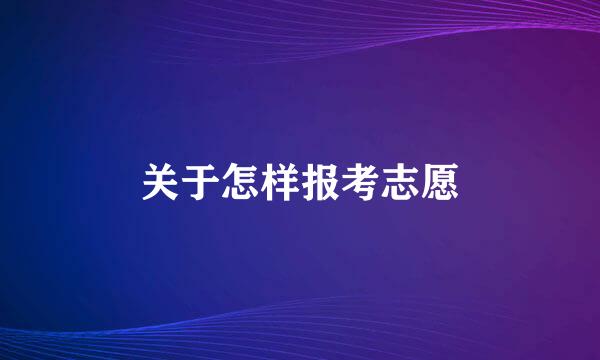 关于怎样报考志愿