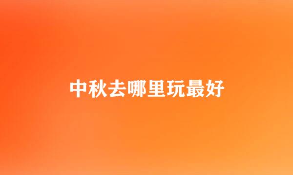 中秋去哪里玩最好