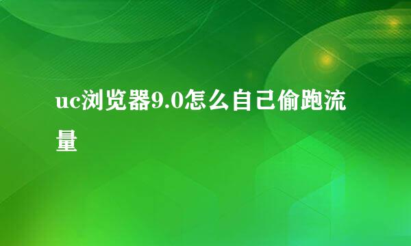 uc浏览器9.0怎么自己偷跑流量