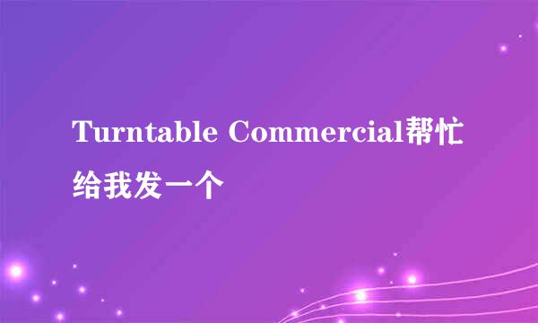 Turntable Commercial帮忙给我发一个