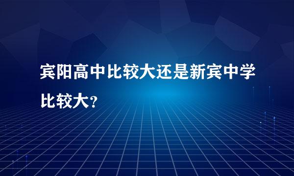 宾阳高中比较大还是新宾中学比较大？