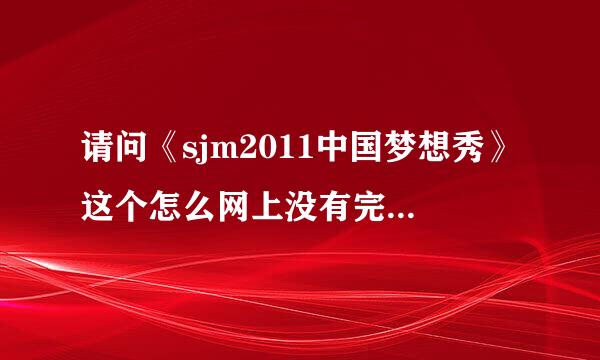 请问《sjm2011中国梦想秀》这个怎么网上没有完整的视频可以下载呢？？