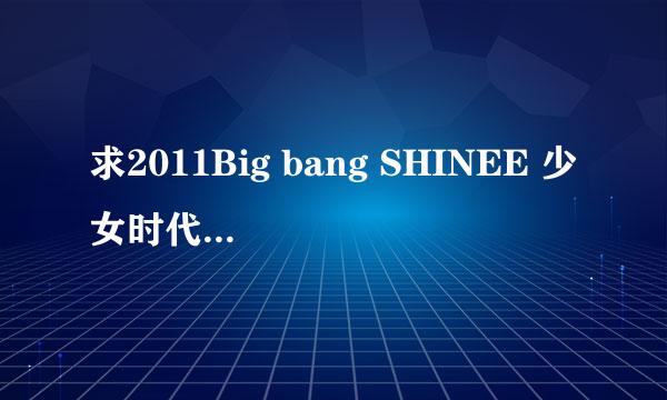 求2011Big bang SHINEE 少女时代 2NE1上的综艺