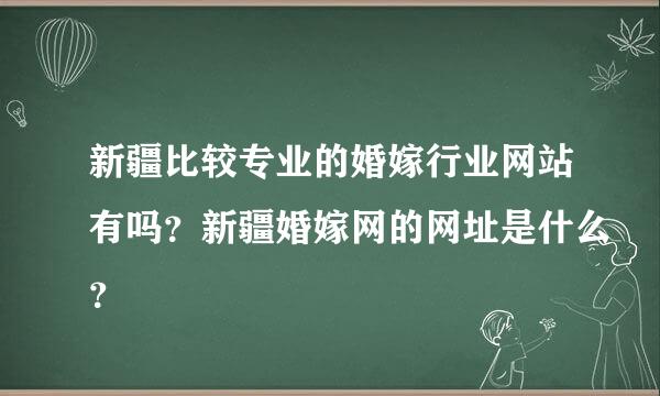 新疆比较专业的婚嫁行业网站有吗？新疆婚嫁网的网址是什么？