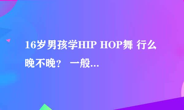 16岁男孩学HIP HOP舞 行么 晚不晚？ 一般用什么歌跳 ？比较慢的歌 或者酒吧慢摇 都可以吗？