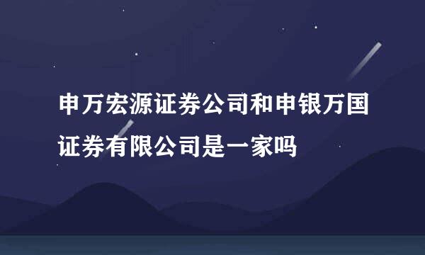 申万宏源证券公司和申银万国证券有限公司是一家吗