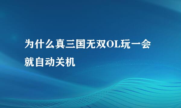 为什么真三国无双OL玩一会就自动关机