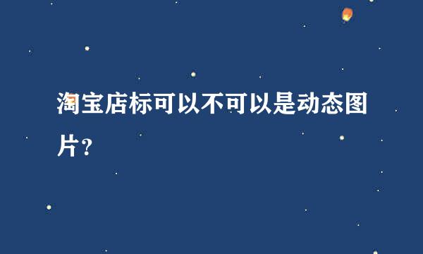 淘宝店标可以不可以是动态图片？