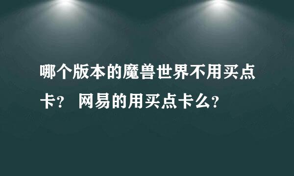 哪个版本的魔兽世界不用买点卡？ 网易的用买点卡么？