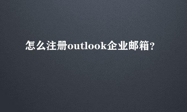 怎么注册outlook企业邮箱？