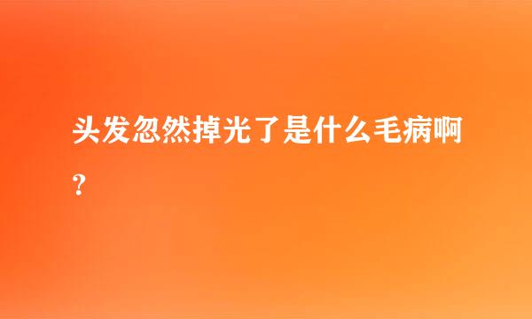 头发忽然掉光了是什么毛病啊？