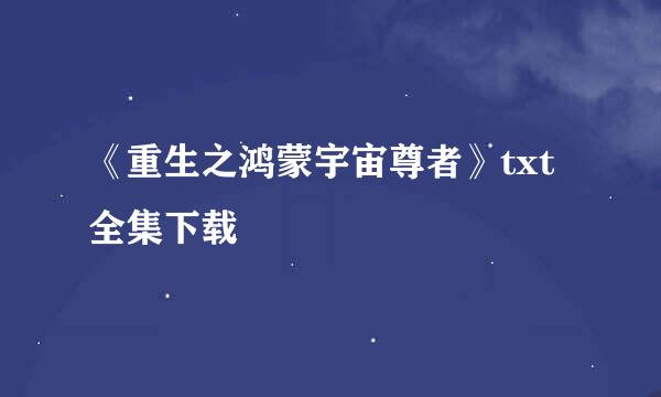 《重生之鸿蒙宇宙尊者》txt全集下载