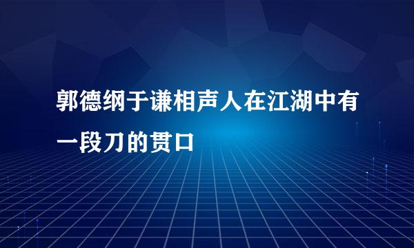 郭德纲于谦相声人在江湖中有一段刀的贯口