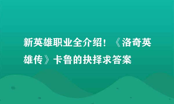 新英雄职业全介绍！《洛奇英雄传》卡鲁的抉择求答案