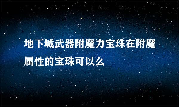 地下城武器附魔力宝珠在附魔属性的宝珠可以么