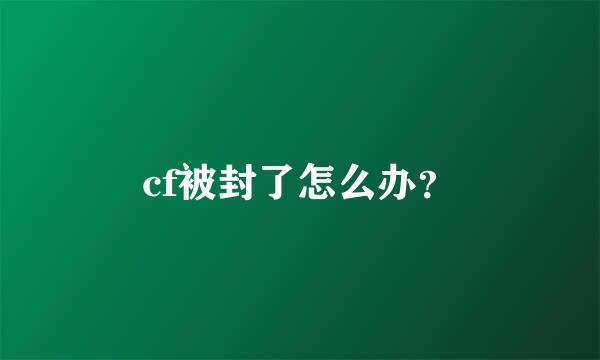 cf被封了怎么办？