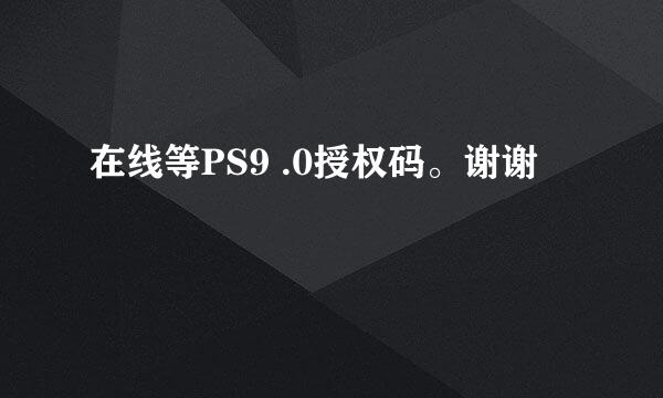 在线等PS9 .0授权码。谢谢