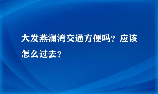 大发燕澜湾交通方便吗？应该怎么过去？