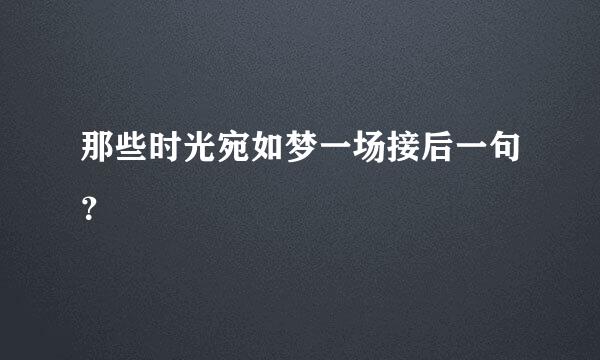 那些时光宛如梦一场接后一句？