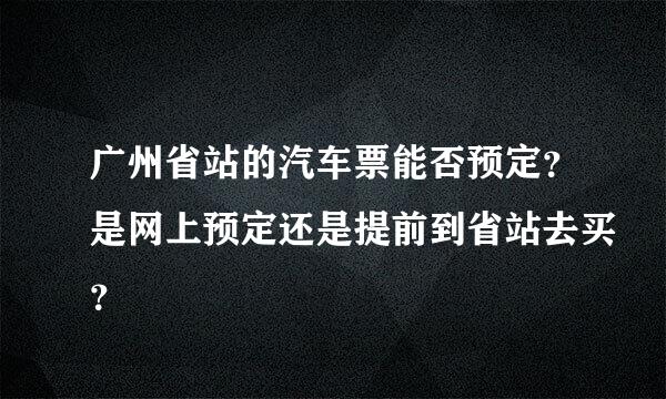 广州省站的汽车票能否预定？是网上预定还是提前到省站去买？