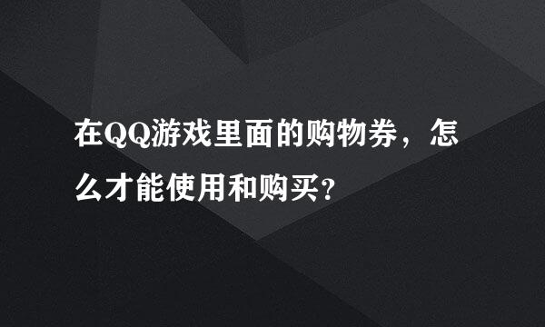 在QQ游戏里面的购物券，怎么才能使用和购买？