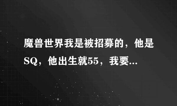 魔兽世界我是被招募的，他是SQ，他出生就55，我要练到跟他一样我俩才有3倍经验，请问我可以充值后