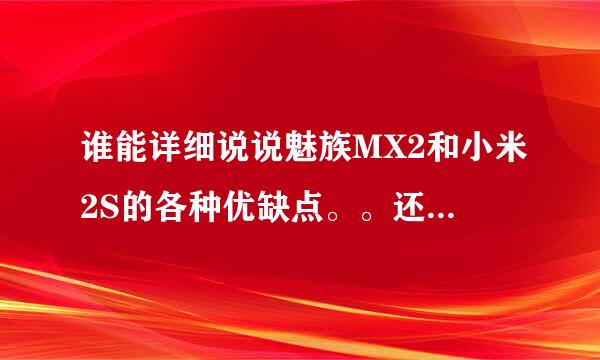 谁能详细说说魅族MX2和小米2S的各种优缺点。。还有他们比较。哪个更加优，还有外观等等。