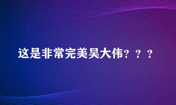 这是非常完美吴大伟？？？