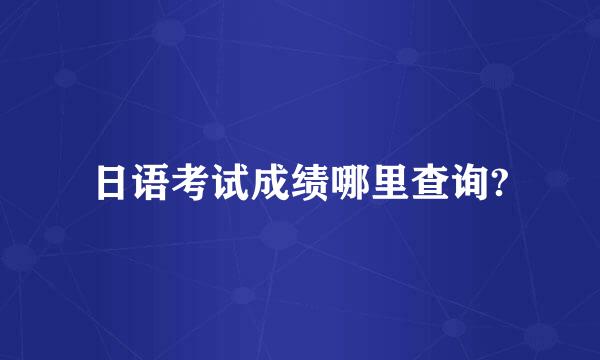 日语考试成绩哪里查询?