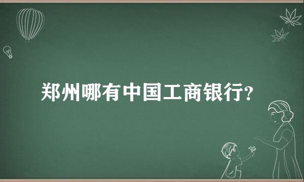 郑州哪有中国工商银行？