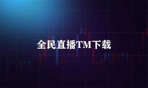 全民直播TM下载