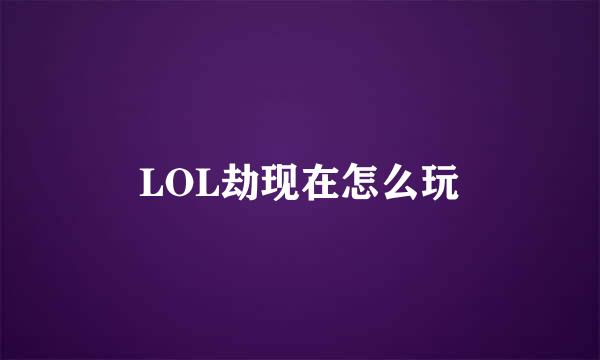 LOL劫现在怎么玩