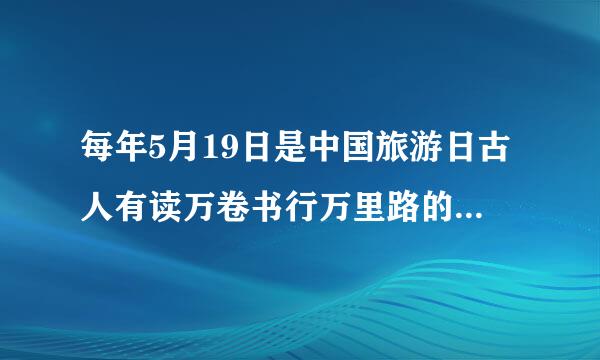 每年5月19日是中国旅游日古人有读万卷书行万里路的倡导今天怎样理解这个日子？