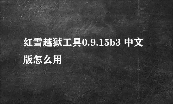 红雪越狱工具0.9.15b3 中文版怎么用