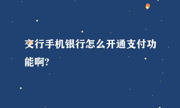 交行手机银行怎么开通支付功能啊?