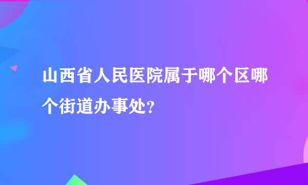 山西省人民医院属于哪个区哪个街道办事处？