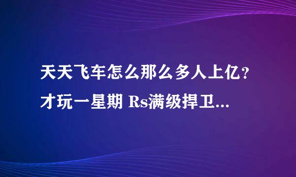 天天飞车怎么那么多人上亿？才玩一星期 Rs满级捍卫者加60级暗夜橘子经典才跑2000W求赐招