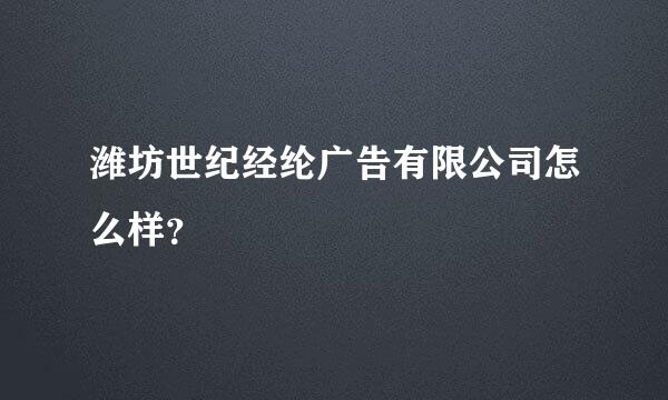 潍坊世纪经纶广告有限公司怎么样？