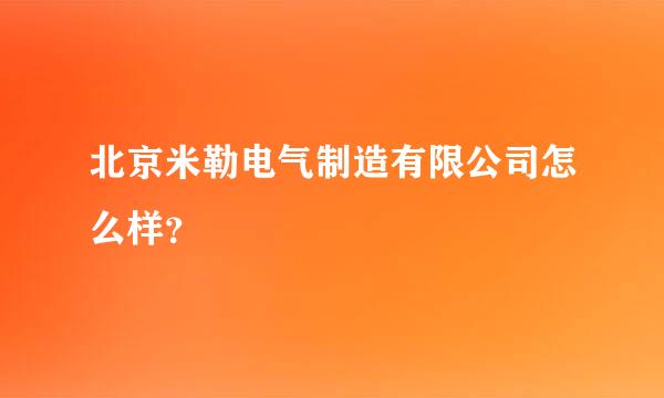 北京米勒电气制造有限公司怎么样？