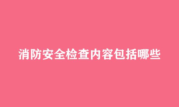 消防安全检查内容包括哪些