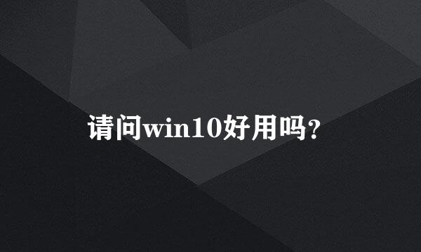 请问win10好用吗？