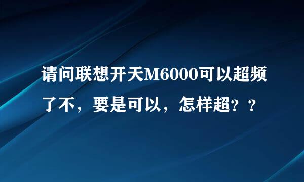 请问联想开天M6000可以超频了不，要是可以，怎样超？？