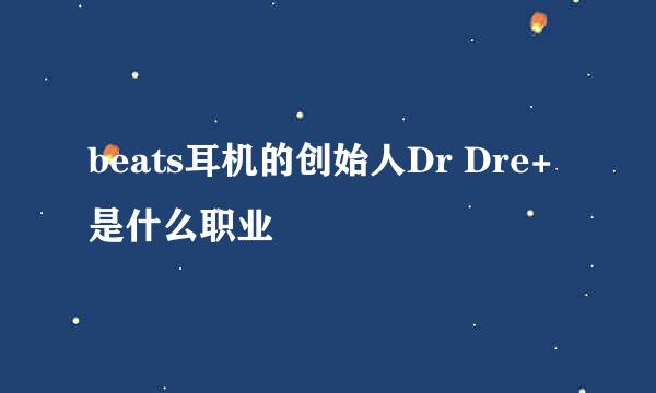 beats耳机的创始人Dr Dre+是什么职业