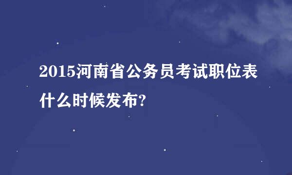 2015河南省公务员考试职位表什么时候发布?