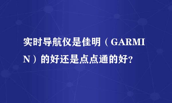 实时导航仪是佳明（GARMIN）的好还是点点通的好？